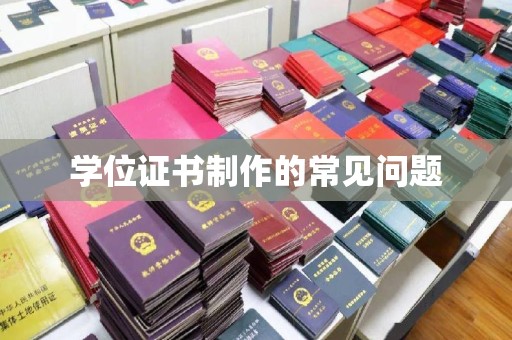 涡阳学位证书制作的常见问题