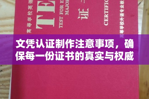 涡阳文凭认证制作注意事项，确保每一份证书的真实与权威