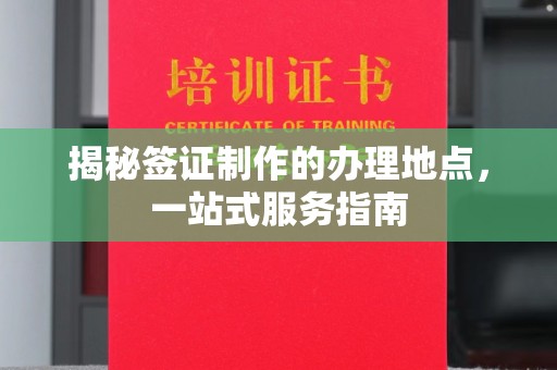 涡阳揭秘签证制作的办理地点，一站式服务指南
