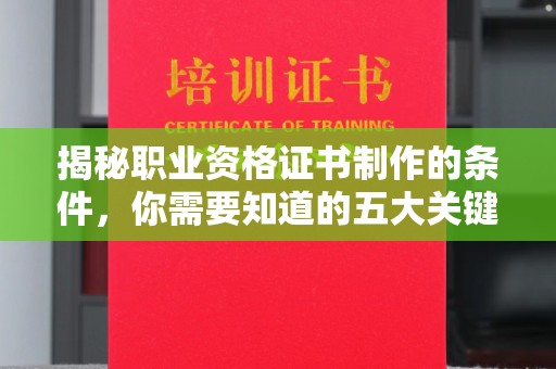 涡阳揭秘职业资格证书制作的条件，你需要知道的五大关键要素