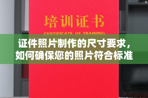 涡阳证件照片制作的尺寸要求，如何确保您的照片符合标准？