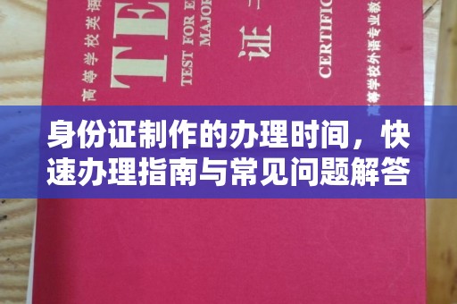 涡阳身份证制作的办理时间，快速办理指南与常见问题解答