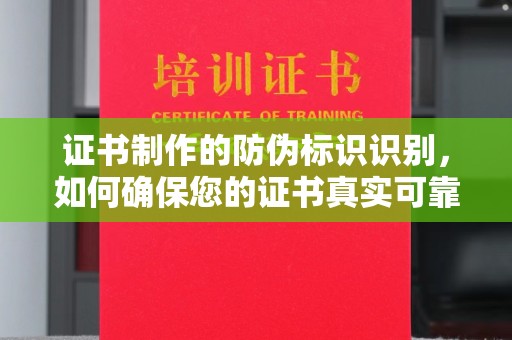 涡阳证书制作的防伪标识识别，如何确保您的证书真实可靠