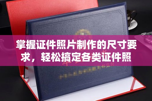 涡阳掌握证件照片制作的尺寸要求，轻松搞定各类证件照