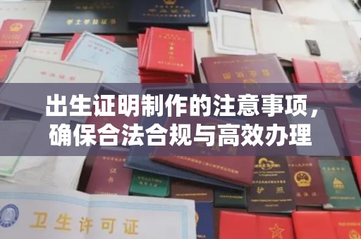 涡阳出生证明制作的注意事项，确保合法合规与高效办理