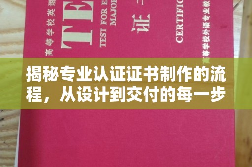 涡阳揭秘专业认证证书制作的流程，从设计到交付的每一步