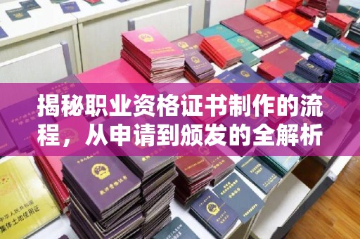 涡阳揭秘职业资格证书制作的流程，从申请到颁发的全解析