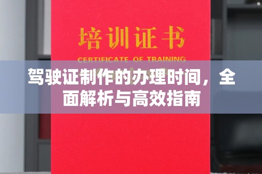 涡阳驾驶证制作的办理时间，全面解析与高效指南
