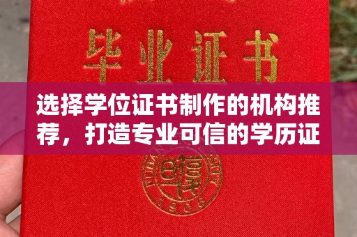 涡阳选择学位证书制作的机构推荐，打造专业可信的学历证明