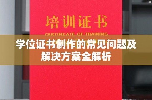 涡阳学位证书制作的常见问题及解决方案全解析
