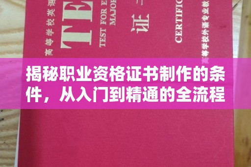 涡阳揭秘职业资格证书制作的条件，从入门到精通的全流程解析