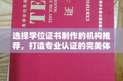 涡阳选择学位证书制作的机构推荐，打造专业认证的完美体验