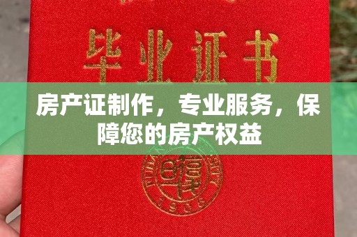 涡阳房产证制作，专业服务，保障您的房产权益