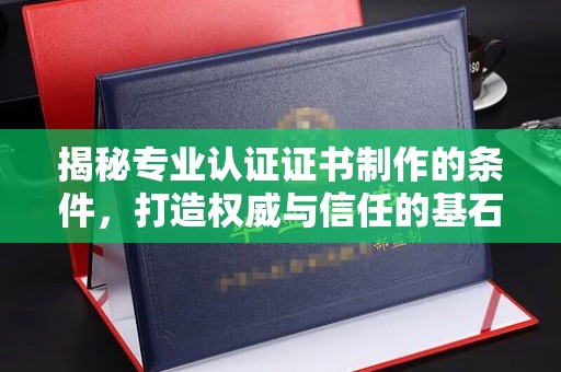 涡阳揭秘专业认证证书制作的条件，打造权威与信任的基石