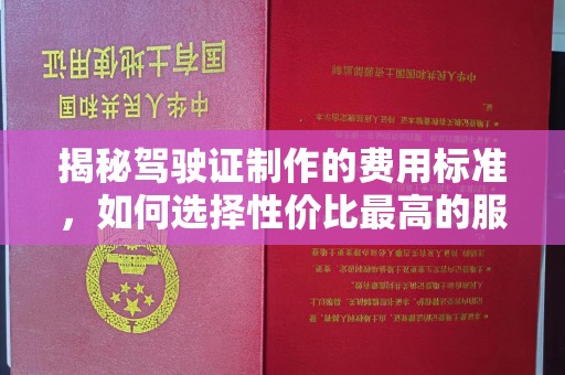涡阳揭秘驾驶证制作的费用标准，如何选择性价比最高的服务？
