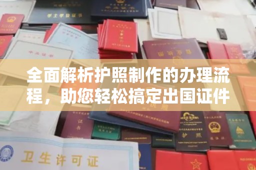 涡阳全面解析护照制作的办理流程，助您轻松搞定出国证件