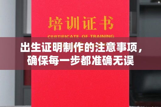 涡阳出生证明制作的注意事项，确保每一步都准确无误