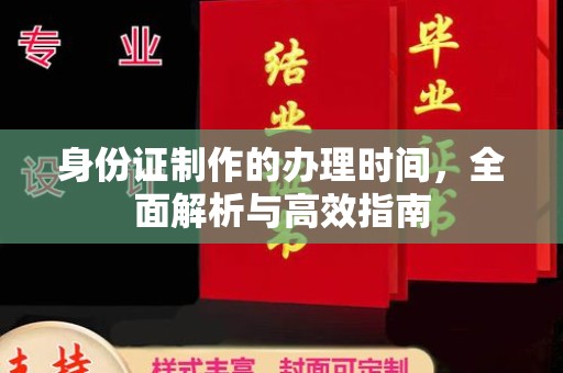 涡阳身份证制作的办理时间，全面解析与高效指南