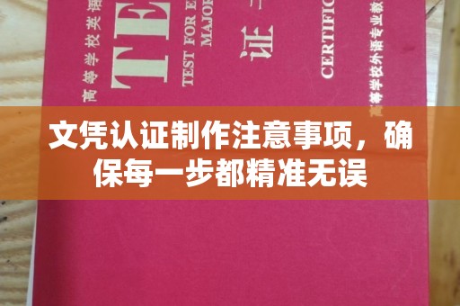 涡阳文凭认证制作注意事项，确保每一步都精准无误
