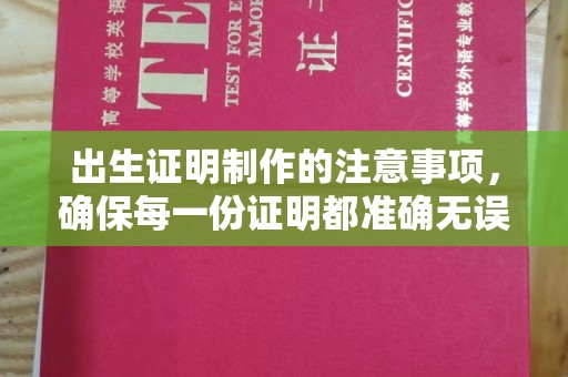 涡阳出生证明制作的注意事项，确保每一份证明都准确无误