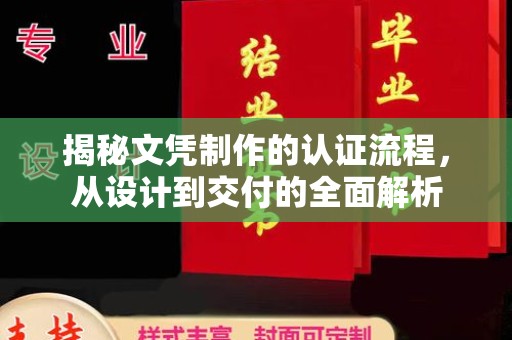 涡阳揭秘文凭制作的认证流程，从设计到交付的全面解析