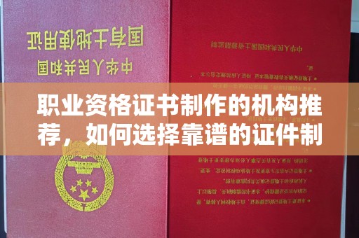 涡阳职业资格证书制作的机构推荐，如何选择靠谱的证件制作公司？