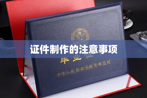 涡阳证件制作的注意事项